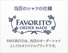��Ź�Υ���Ĥλ��͡�FAVORITO ORDER MADE��FAVORITO�ϡ���Ź�Υ�����������ĤȤ��ƤΥ��ꥸ�ʥ�֥��ɤǤ���